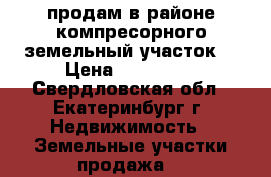продам в районе компресорного земельный участок  › Цена ­ 850 000 - Свердловская обл., Екатеринбург г. Недвижимость » Земельные участки продажа   